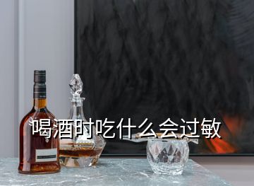 喝酒時吃什么會過敏