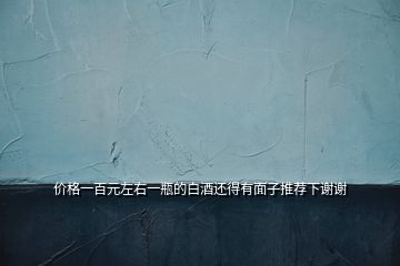 價格一百元左右一瓶的白酒還得有面子推薦下謝謝