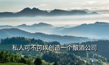 私人可不可以創造一個釀酒公司