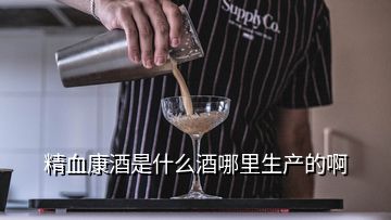 精血康酒是什么酒哪里生產的啊