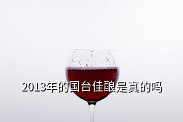 2013年的國(guó)臺(tái)佳釀是真的嗎