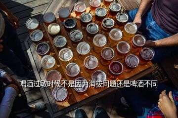 喝酒過敏時候不是因為海拔問題還是啤酒不同