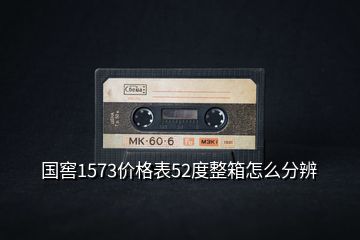 國窖1573價(jià)格表52度整箱怎么分辨