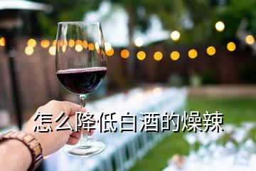 怎么降低白酒的燥辣