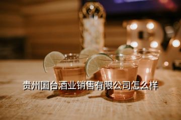 貴州國臺酒業銷售有限公司怎么樣