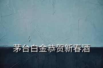 茅臺白金恭賀新春酒