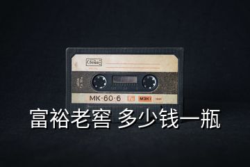 富裕老窖 多少錢(qián)一瓶