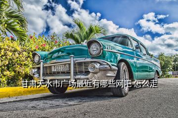 甘肅天水市廣場最近有哪些網吧 怎么走