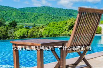 珠海市香洲永利威酒廠產什么品牌的 酒