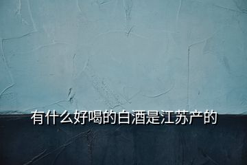 有什么好喝的白酒是江蘇產的