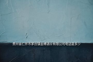 貴州省仁懷市茅臺鎮金樽酒業有限公司電話是多少