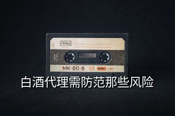 白酒代理需防范那些風險