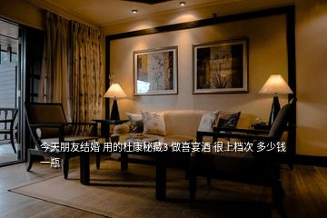 今天朋友結婚 用的杜康秘藏3 做喜宴酒 很上檔次 多少錢一瓶