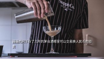 弱弱的問下存了幾年的茅臺(tái)酒哪里可以交易換人民幣的拍賣