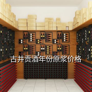 古井貢酒年份原漿價格