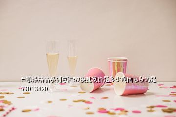 五糧液精品系列尊酒52度批發價是多少啊國際條碼是69013820