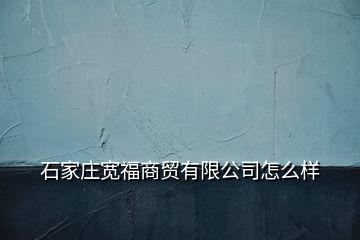石家莊寬福商貿有限公司怎么樣
