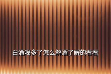 白酒喝多了怎么解酒了解的看看