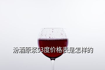 汾酒原漿53度價格表是怎樣的