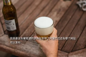 我需要發布葡萄酒的求購信息除了阿里巴巴還有哪個網站可以發布