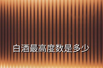 白酒最高度數是多少