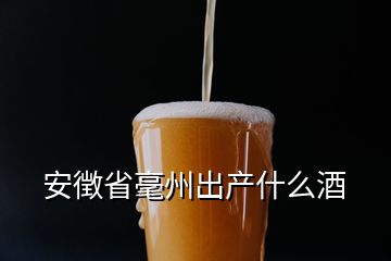 安徴省毫州出產什么酒