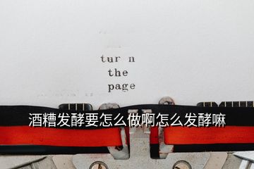 酒糟發酵要怎么做啊怎么發酵嘛