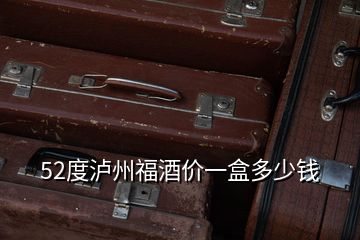 52度瀘州福酒價一盒多少錢