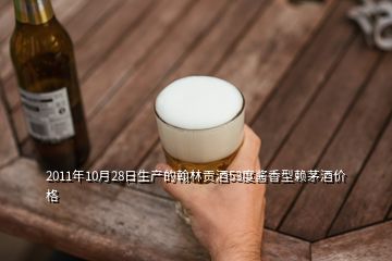 2011年10月28日生產的翰林貢酒53度醬香型賴茅酒價格