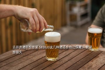 古井貢酒年份原漿 581620這幾種酒適合自己保藏么 就是放很久