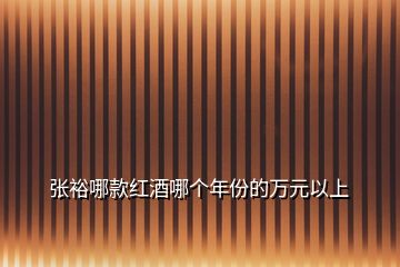 張裕哪款紅酒哪個年份的萬元以上