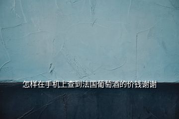怎樣在手機(jī)上查到法國葡萄酒的價(jià)錢謝謝