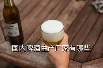國內啤酒生產廠家有哪些