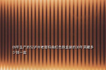 09年生產的52瀘州老窖特曲紅色鐵盒裝的30年洞藏多少錢一盒