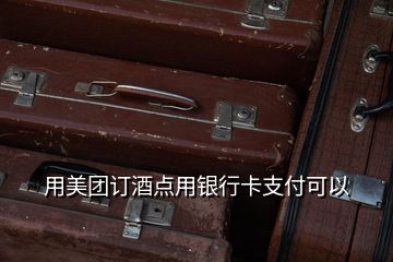 用美團訂酒點用銀行卡支付可以
