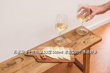 五星習酒十年陳釀 52度 500ml 濃香型的價格是好多