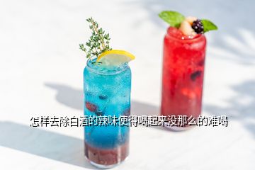 怎樣去除白酒的辣味使得喝起來(lái)沒那么的難喝