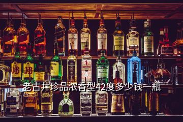 老古井珍品濃香型42度多少錢(qián)一瓶