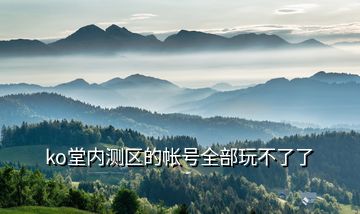ko堂內測區的帳號全部玩不了了