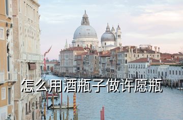 怎么用酒瓶子做許愿瓶