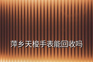 萍鄉天梭手表能回收嗎