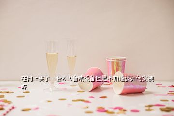 在網(wǎng)上買了一套KTV音響設備但是不知道該如何安裝呢