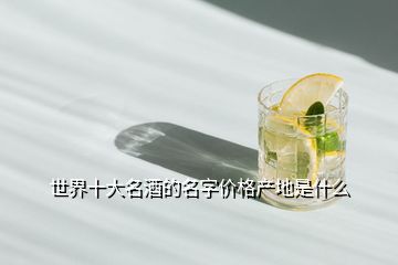 世界十大名酒的名字價格產地是什么
