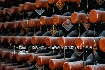 請問我在廣州酒類專賣店網站購買的酒的酒標為什么和網站上酒圖片