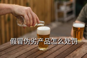 假冒偽劣產品怎么處罰