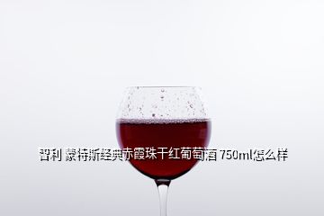 智利 蒙特斯經典赤霞珠干紅葡萄酒 750ml怎么樣