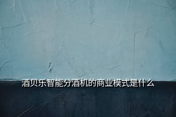 酒貝樂智能分酒機的商業模式是什么