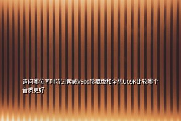 請問哪位同時聽過索威V500珍藏版和全想U09K比較哪個音質更好