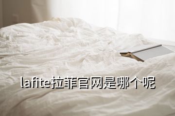 lafite拉菲官網是哪個呢