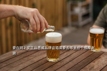 要在網上買正品惠威品牌音箱需要去哪里給個推薦謝謝